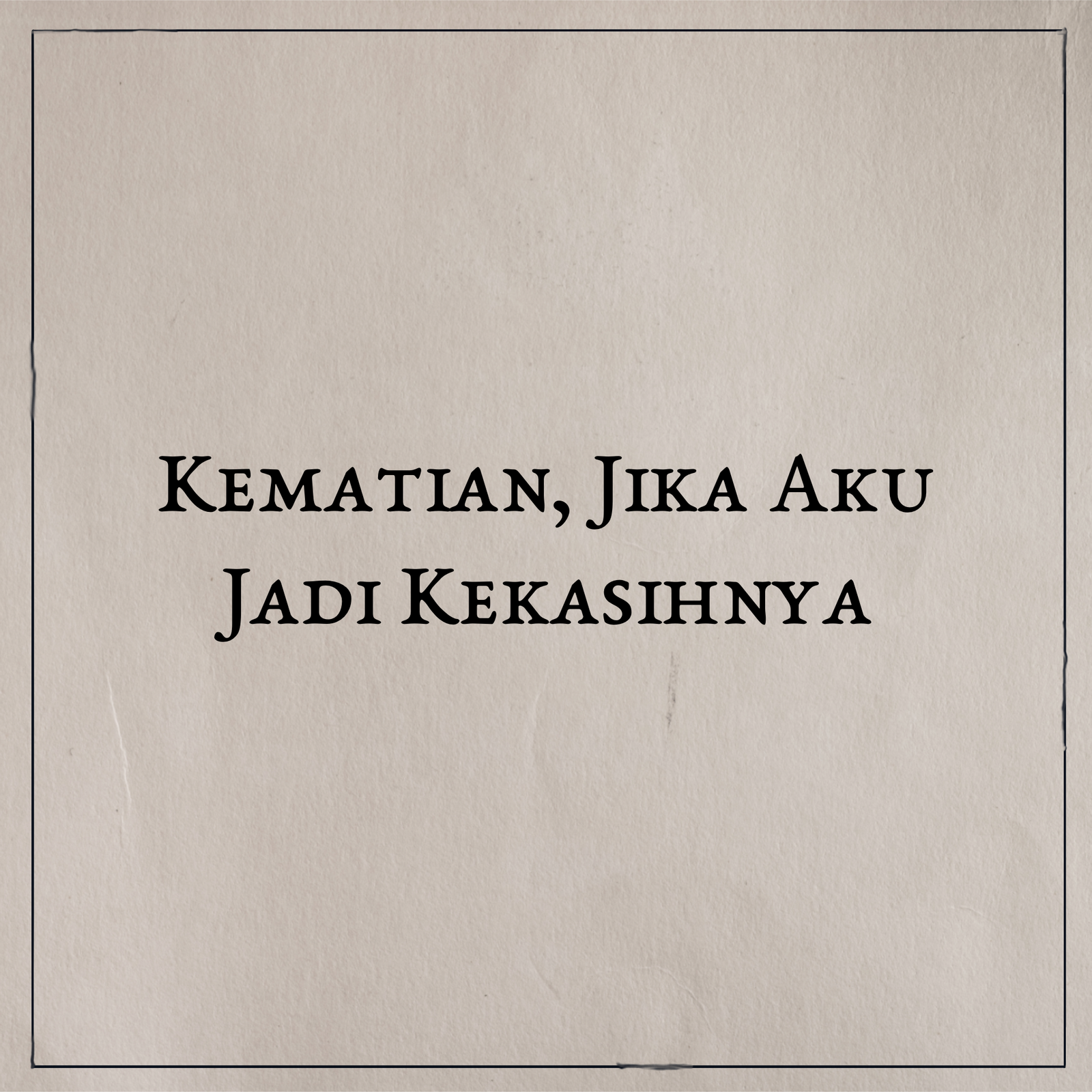 Kematian, Jika Aku Jadi Kekasihnya