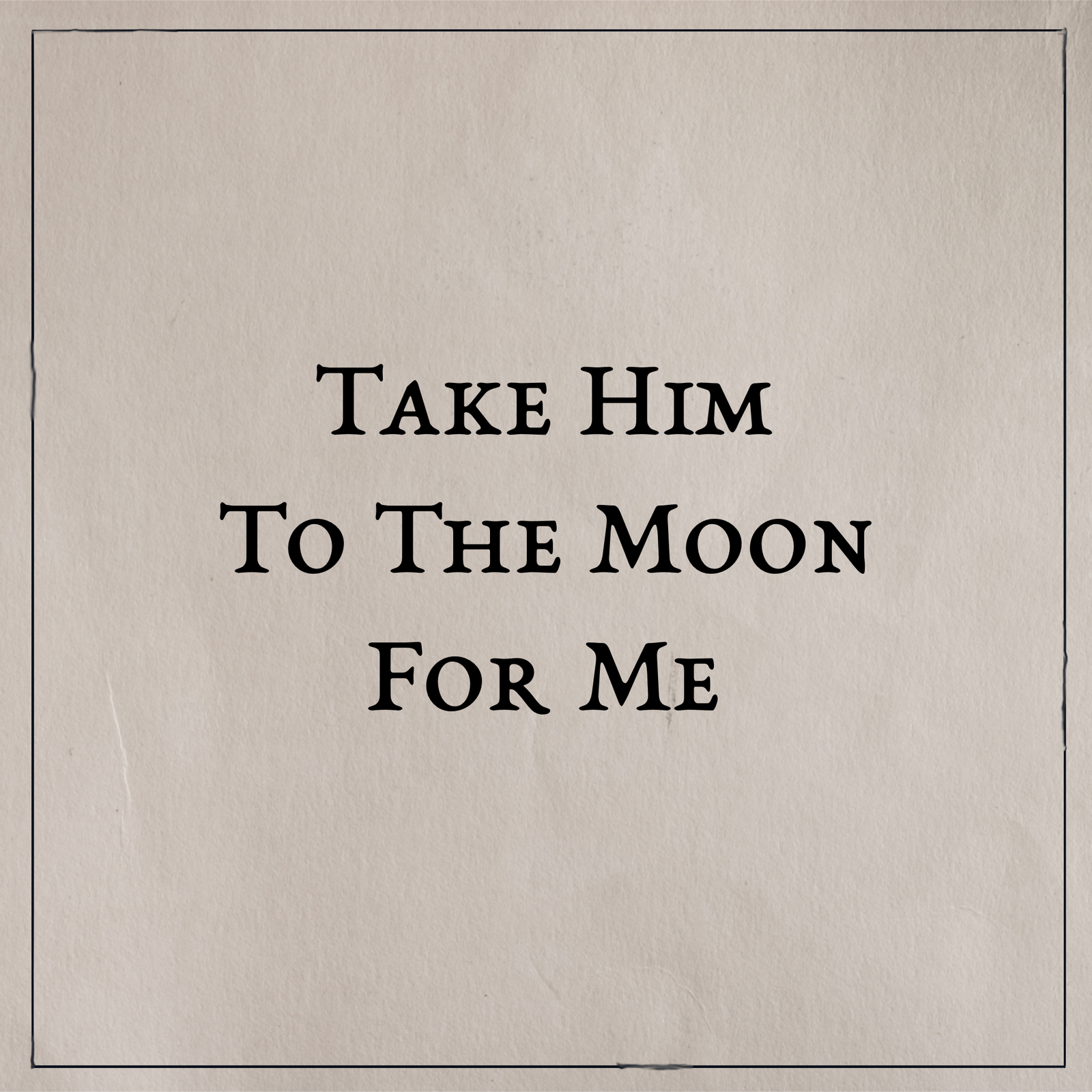 Take Him to The Moon For Me
